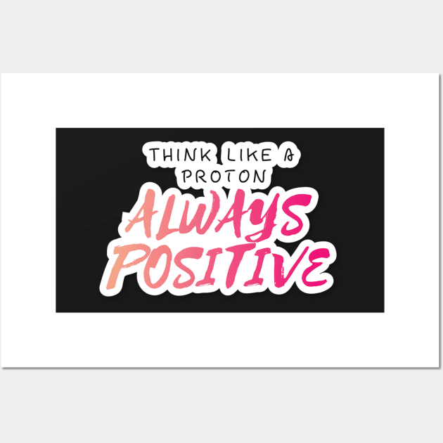 Think Like A proton Always Positive Looks Text Art Wall Art by maddula